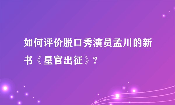 如何评价脱口秀演员孟川的新书《星官出征》?