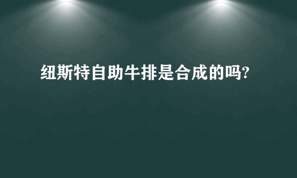 纽斯特自助牛排是合成的吗?