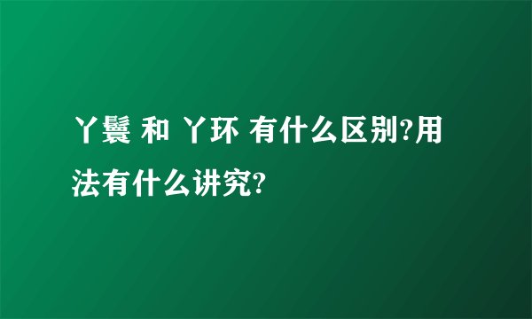 丫鬟 和 丫环 有什么区别?用法有什么讲究?