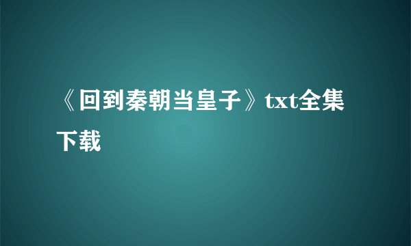 《回到秦朝当皇子》txt全集下载