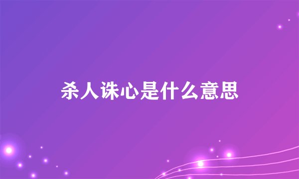 杀人诛心是什么意思