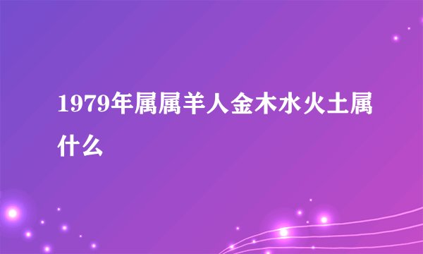 1979年属属羊人金木水火土属什么