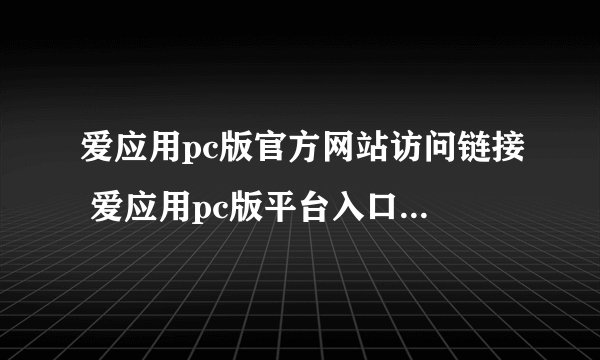 爱应用pc版官方网站访问链接 爱应用pc版平台入口直达官方地址