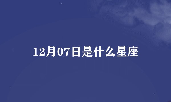12月07日是什么星座