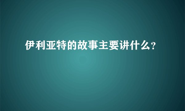 伊利亚特的故事主要讲什么?