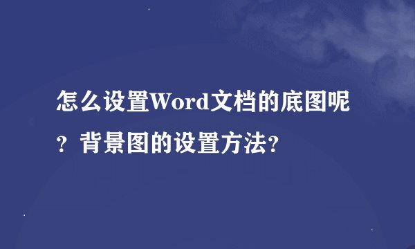 怎么设置Word文档的底图呢？背景图的设置方法？