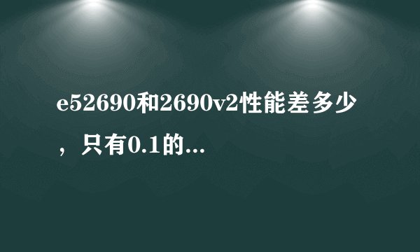 e52690和2690v2性能差多少，只有0.1的主频差距。求大神科普一下
