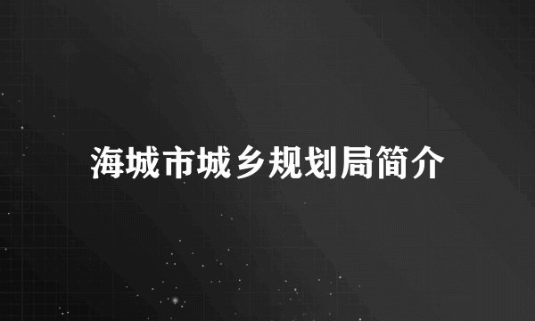 海城市城乡规划局简介