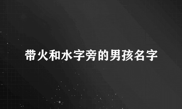带火和水字旁的男孩名字