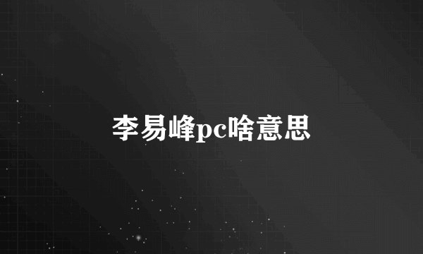 李易峰pc啥意思