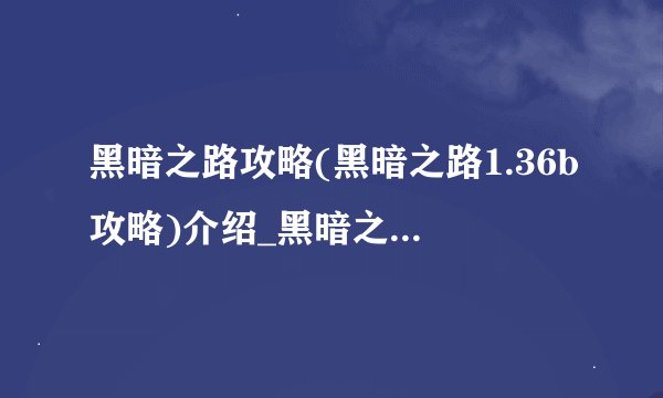 黑暗之路攻略(黑暗之路1.36b攻略)介绍_黑暗之路攻略(黑暗之路1.36b攻略)是什么