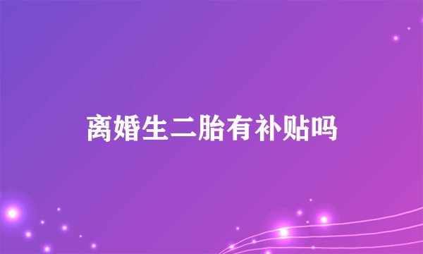 离婚生二胎有补贴吗