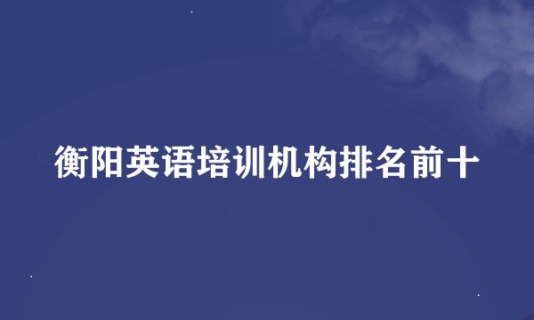 衡阳英语培训机构排名前十