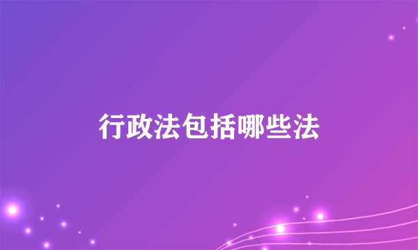 行政法包括哪些法
