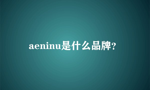 aeninu是什么品牌？