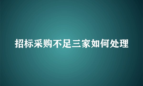 招标采购不足三家如何处理