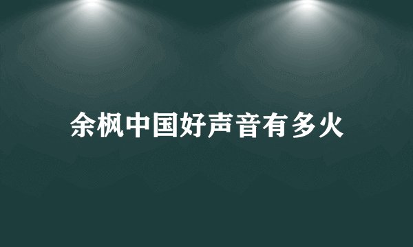 余枫中国好声音有多火