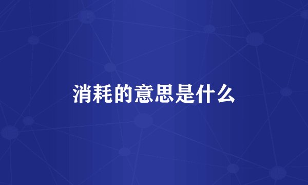 消耗的意思是什么
