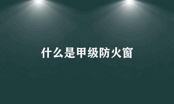 什么是甲级防火窗