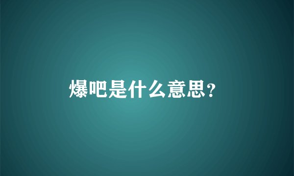 爆吧是什么意思？