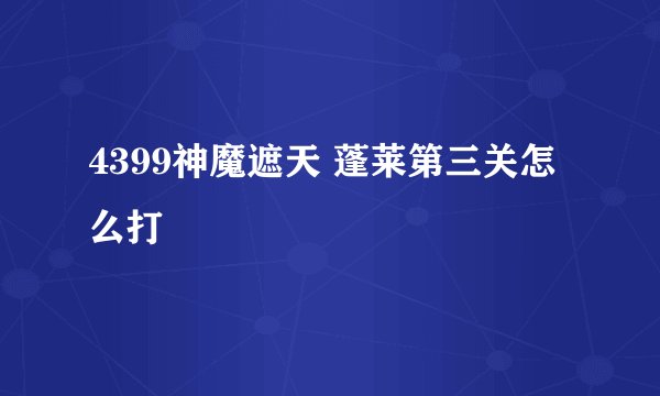 4399神魔遮天 蓬莱第三关怎么打