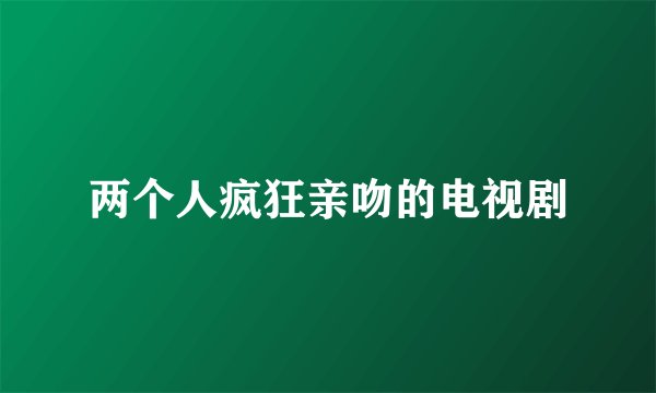 两个人疯狂亲吻的电视剧
