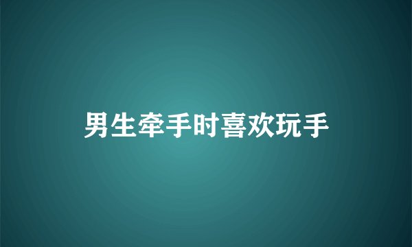 男生牵手时喜欢玩手