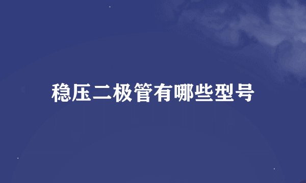 稳压二极管有哪些型号