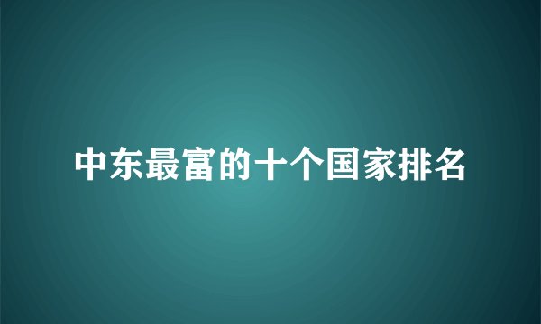 中东最富的十个国家排名