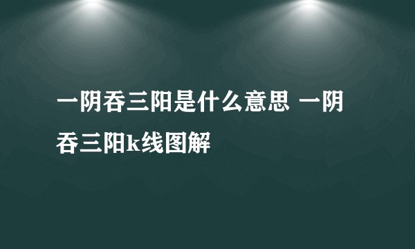 一阴吞三阳是什么意思 一阴吞三阳k线图解