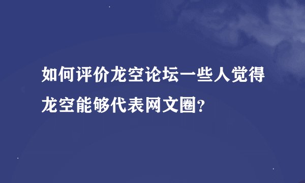 如何评价龙空论坛一些人觉得龙空能够代表网文圈？