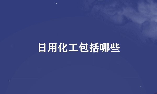 日用化工包括哪些