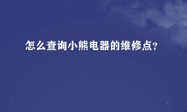怎么查询小熊电器的维修点?
