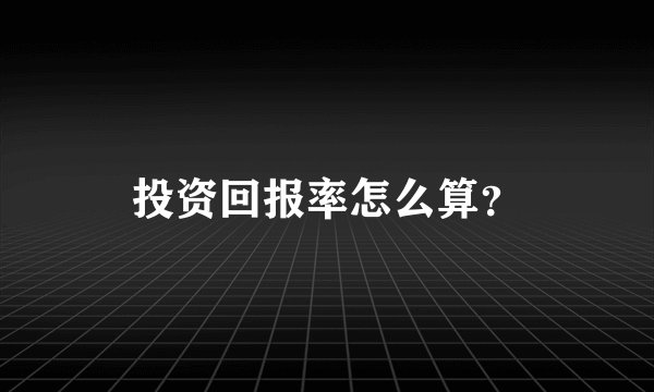投资回报率怎么算？