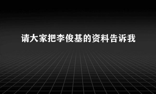 请大家把李俊基的资料告诉我