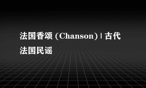 法国香颂 (Chanson) | 古代法国民谣