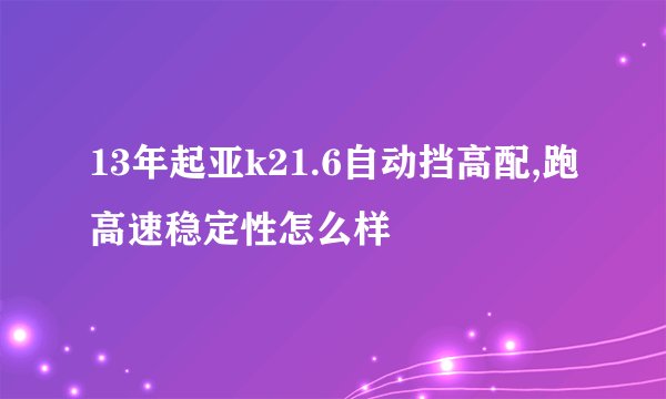 13年起亚k21.6自动挡高配,跑高速稳定性怎么样
