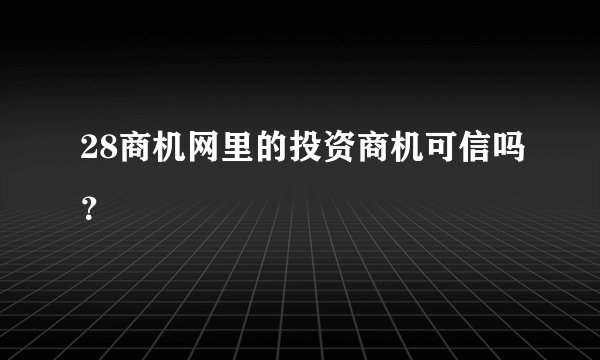 28商机网里的投资商机可信吗？