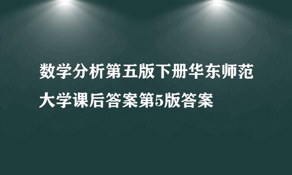 数学分析第五版下册华东师范大学课后答案第5版答案