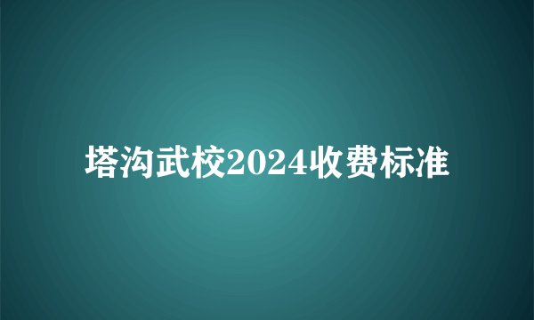 塔沟武校2024收费标准