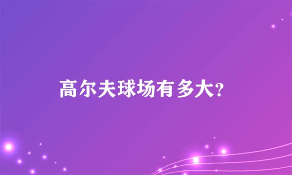 高尔夫球场有多大？