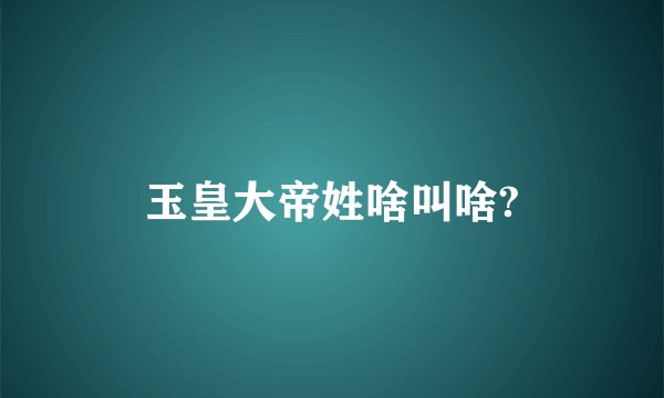 玉皇大帝姓啥叫啥?