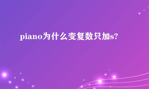 piano为什么变复数只加s?