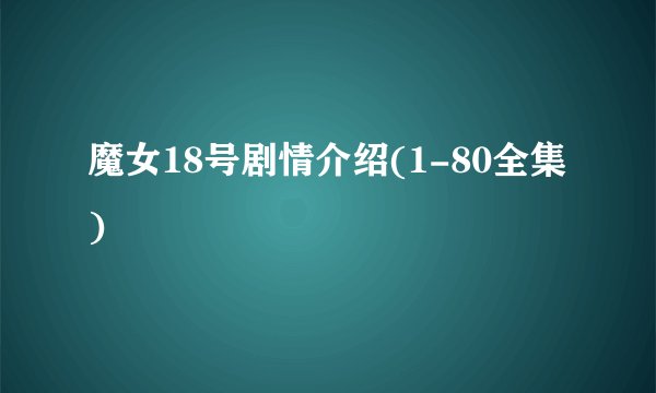 魔女18号剧情介绍(1-80全集)