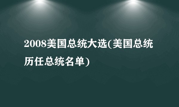 2008美国总统大选(美国总统历任总统名单)