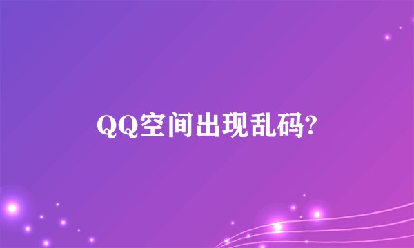 QQ空间出现乱码?