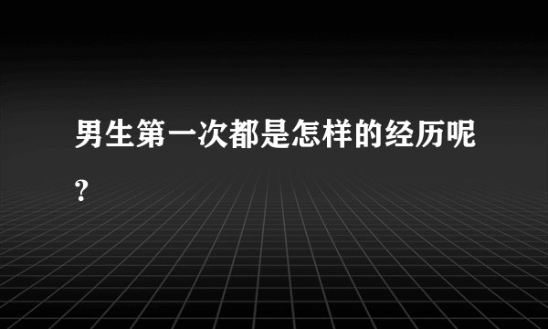 男生第一次都是怎样的经历呢？