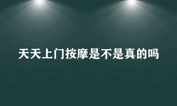 天天上门按摩是不是真的吗