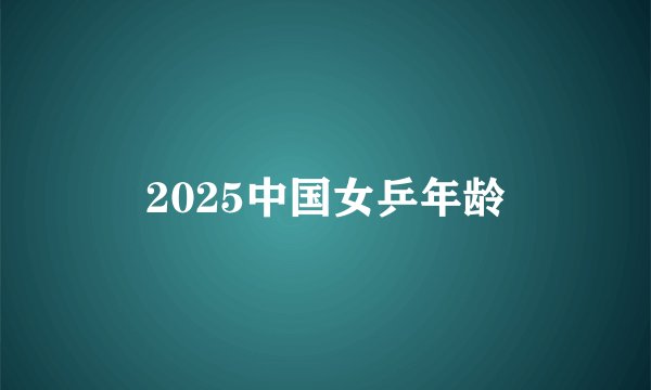 2025中国女乒年龄