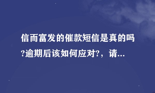 信而富发的催款短信是真的吗?逾期后该如何应对?，请仔细阅读文章！